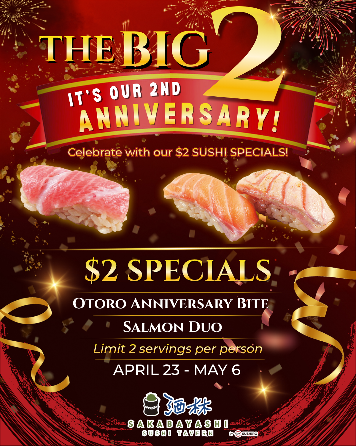 Big 2, 2nd Anniversary Specials, April 23-May 6. $2 Sushi Special, Limit 2 servings per person.